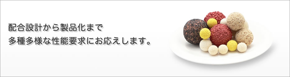 配合設計から製品化まで多種多様な性能要求にお応えします。